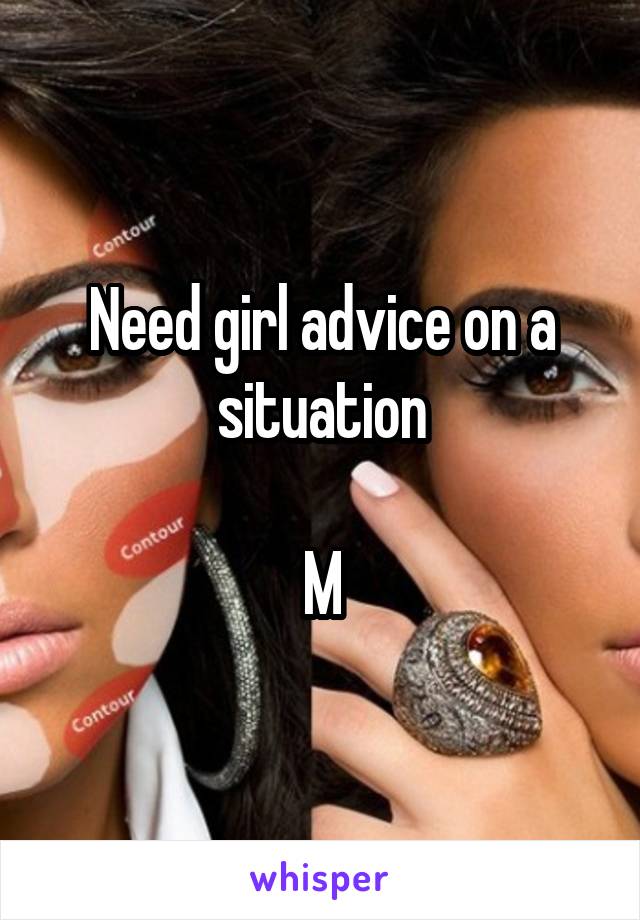 Need girl advice on a situation

M