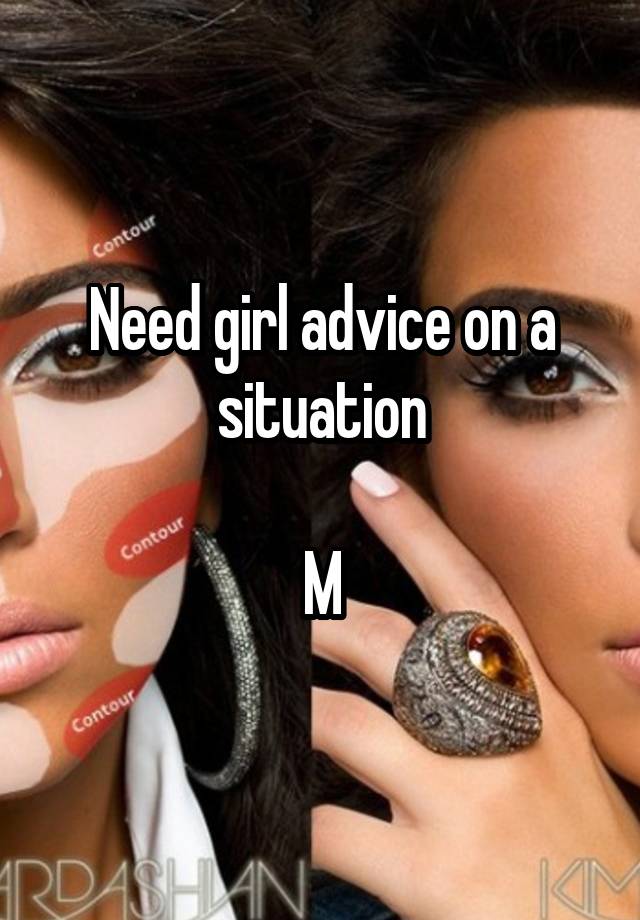 Need girl advice on a situation

M