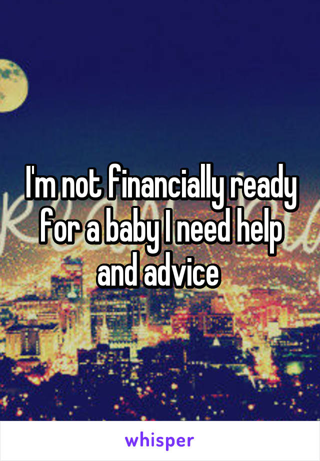 I'm not financially ready for a baby I need help and advice 