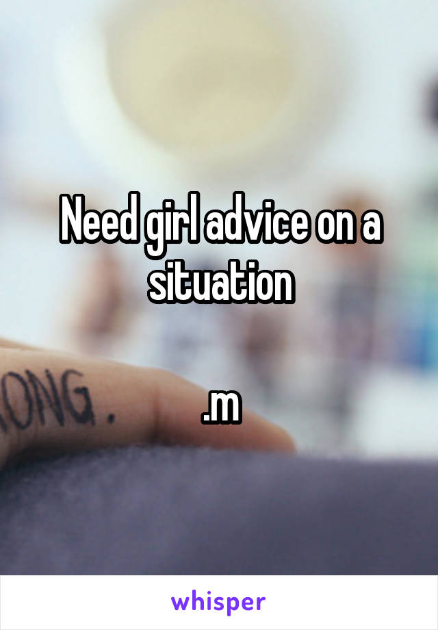 Need girl advice on a situation

.m