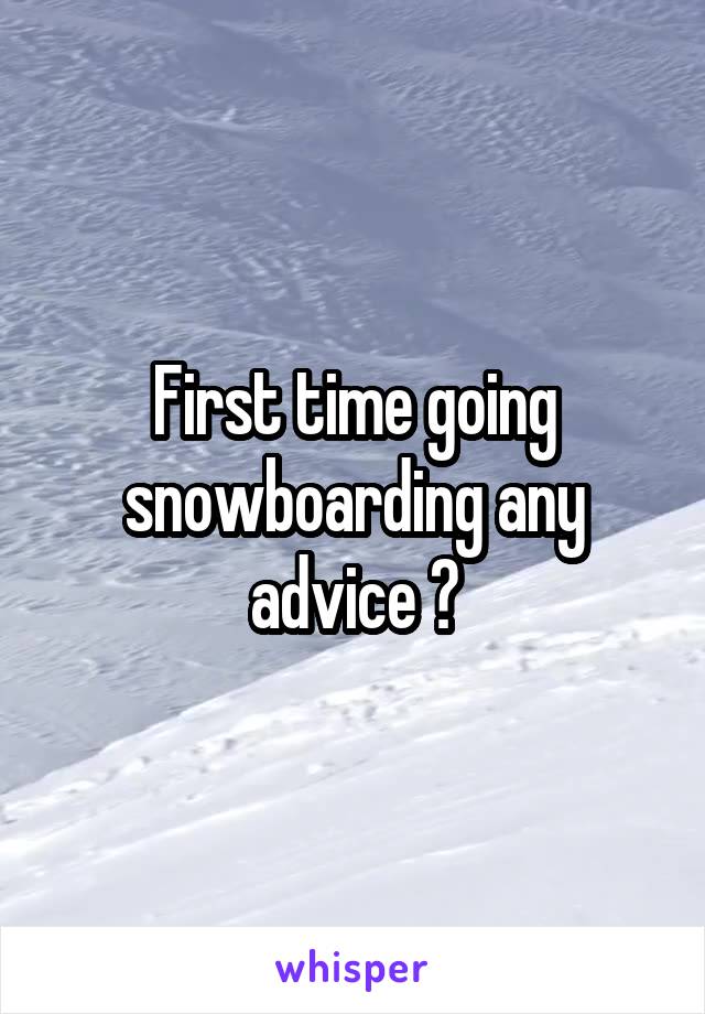 First time going snowboarding any advice ?