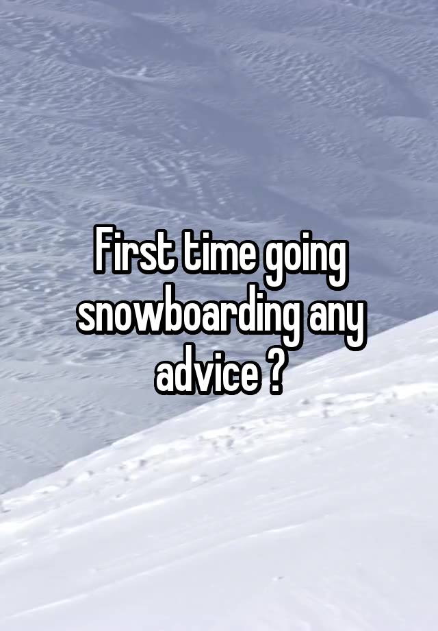 First time going snowboarding any advice ?