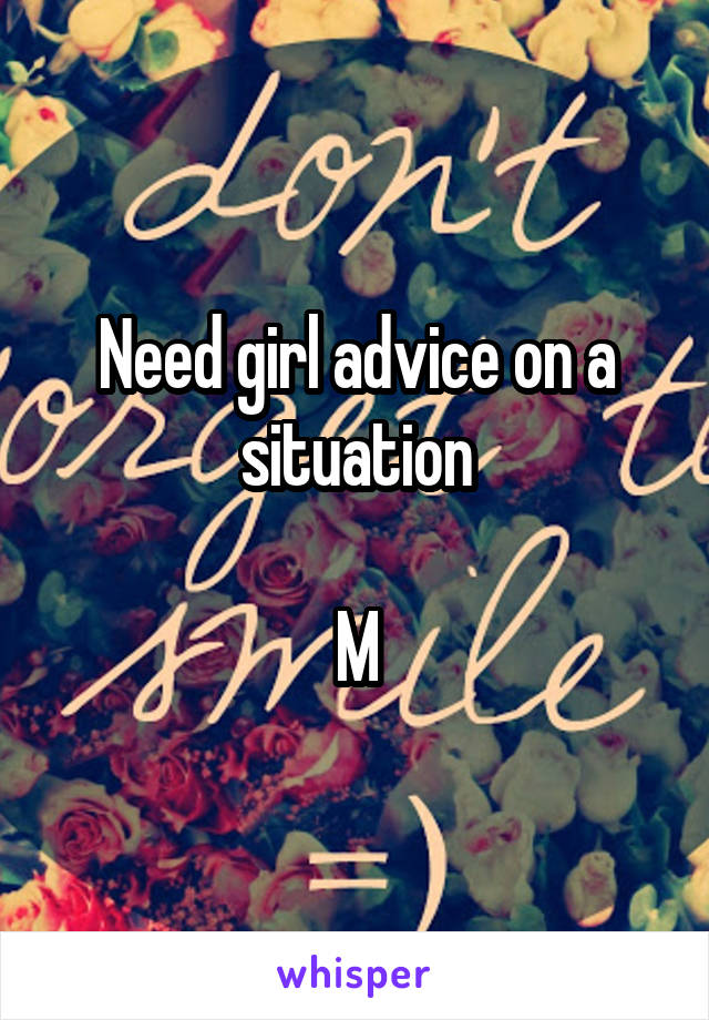 Need girl advice on a situation

M