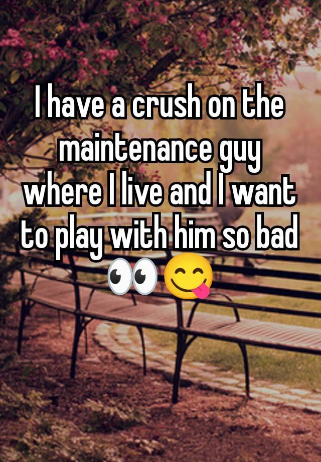 I have a crush on the maintenance guy where I live and I want to play with him so bad 👀😋