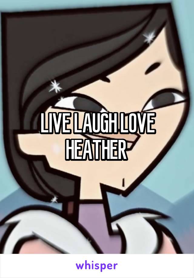 LIVE LAUGH LOVE HEATHER 