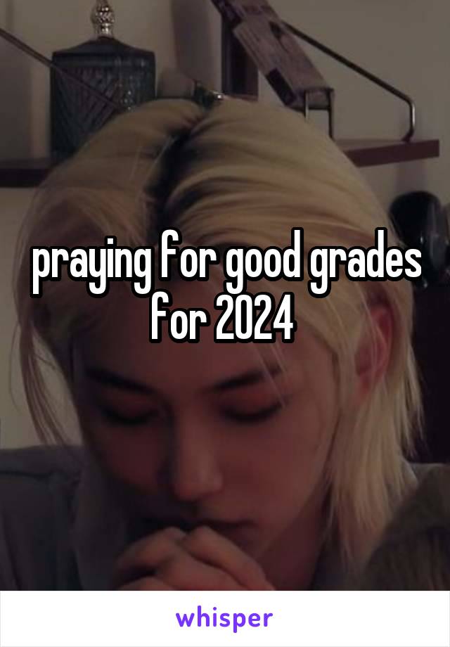 praying for good grades for 2024 
