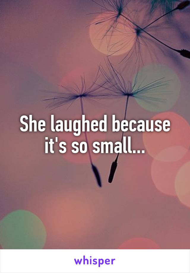 She laughed because it's so small...