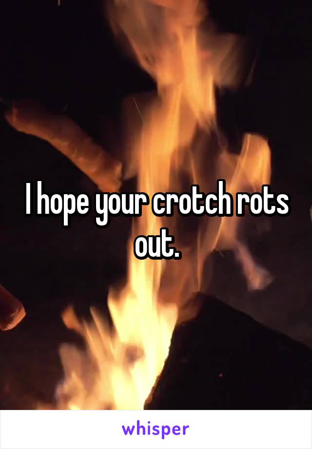 I hope your crotch rots out.