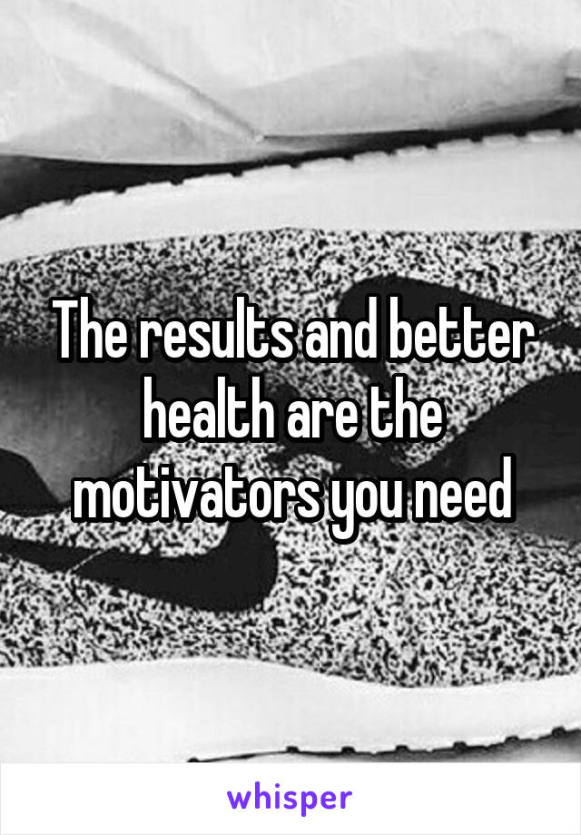 The results and better health are the motivators you need