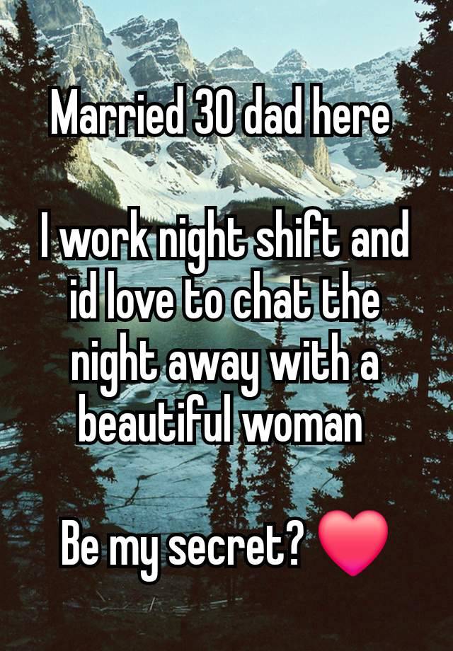 Married 30 dad here 

I work night shift and id love to chat the night away with a beautiful woman 

Be my secret? ❤️