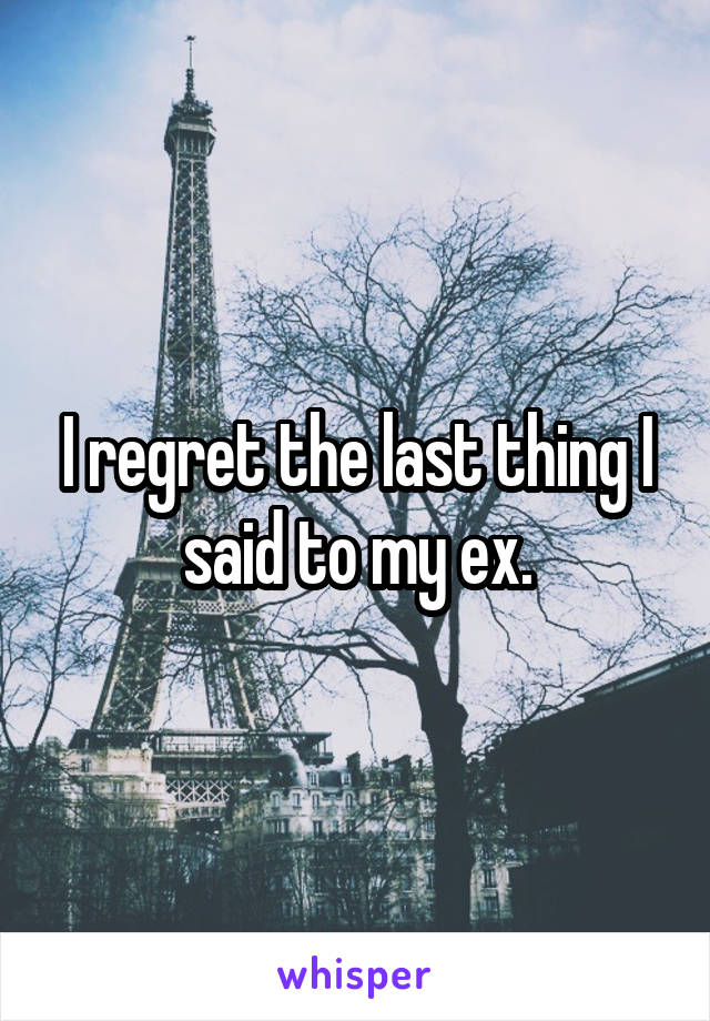 I regret the last thing I said to my ex.