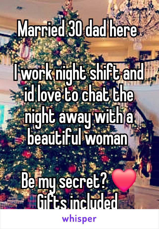 Married 30 dad here 

I work night shift and id love to chat the night away with a beautiful woman 

Be my secret? ❤️
Gifts included 