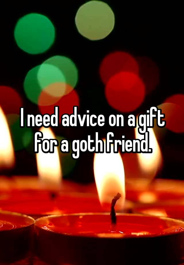 I need advice on a gift for a goth friend.