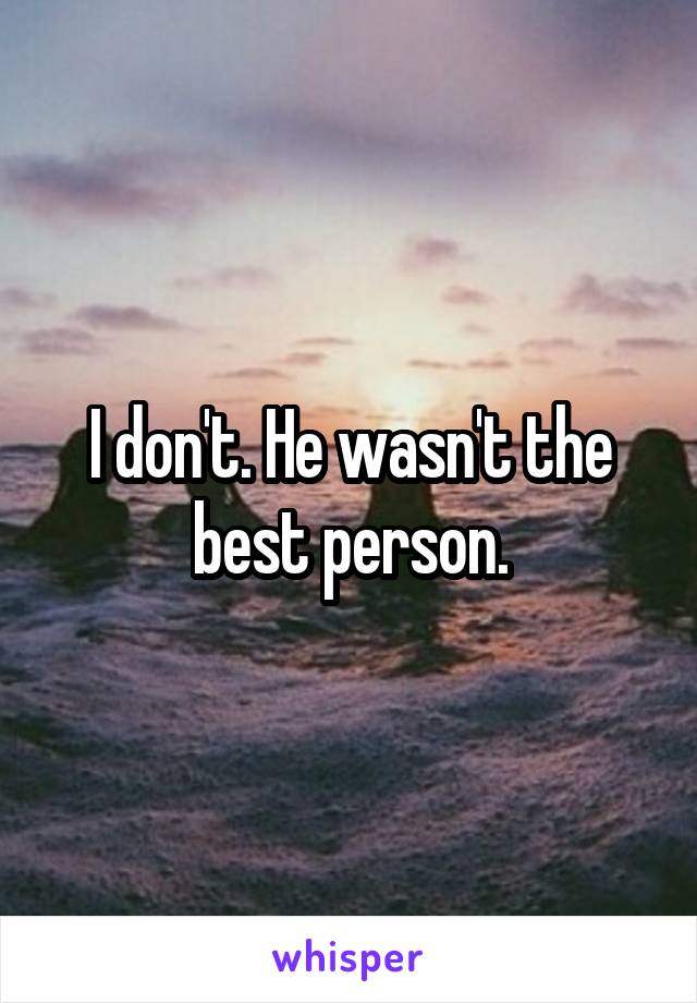 I don't. He wasn't the best person.