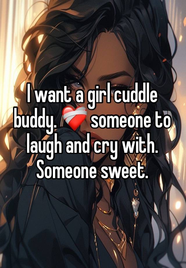 I want a girl cuddle buddy. ❤️‍🩹 someone to laugh and cry with. Someone sweet. 