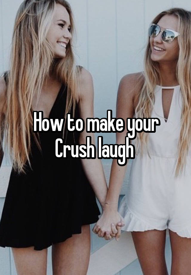 How to make your
Crush laugh 