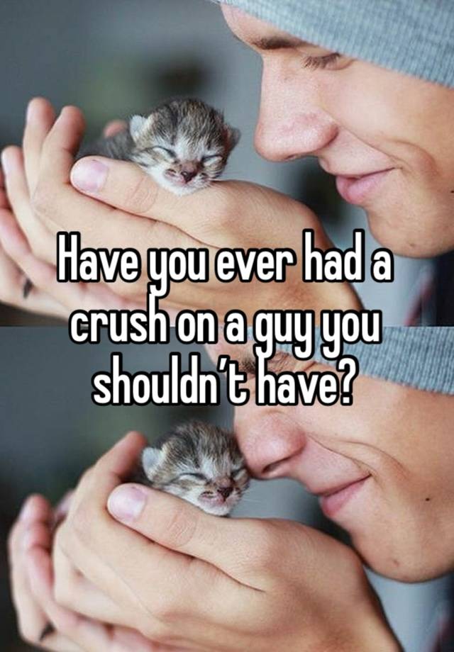 Have you ever had a crush on a guy you shouldn’t have?