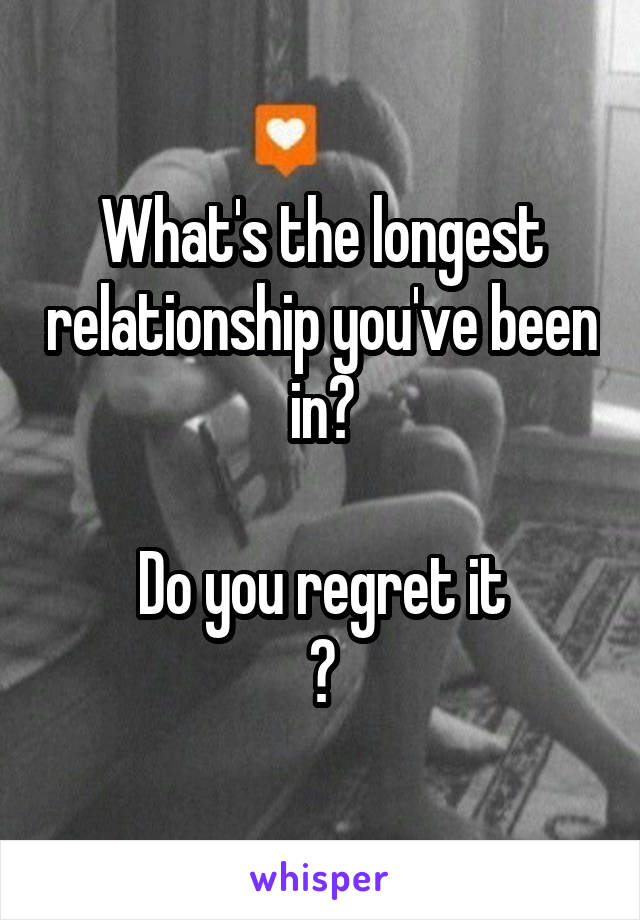 What's the longest relationship you've been in?

Do you regret it
?