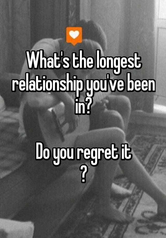 What's the longest relationship you've been in?

Do you regret it
?