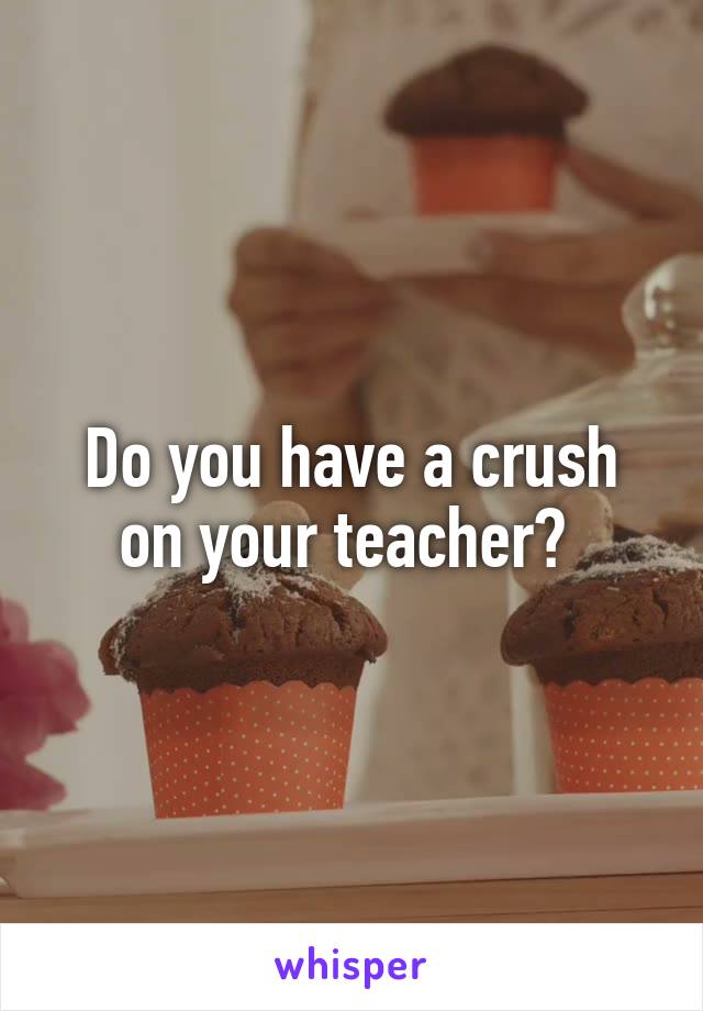 Do you have a crush on your teacher? 