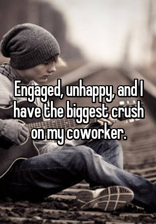 Engaged, unhappy, and I have the biggest crush on my coworker.