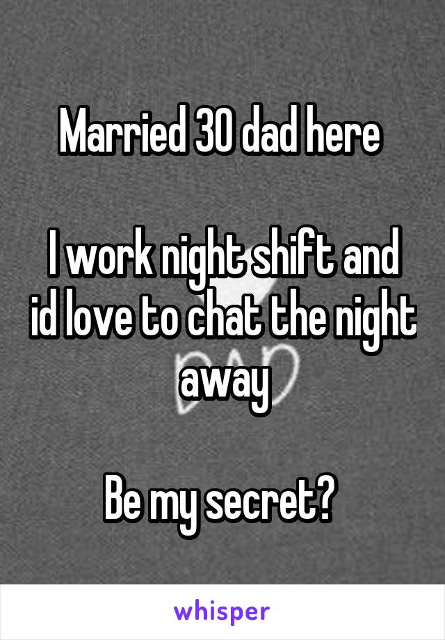 Married 30 dad here 

I work night shift and id love to chat the night away

Be my secret? 