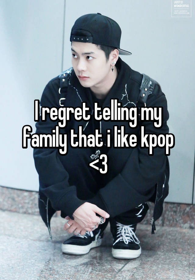 I regret telling my family that i like kpop <\3