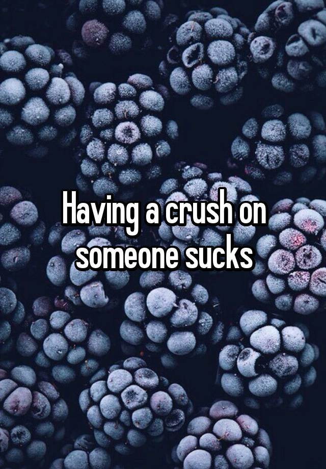 Having a crush on someone sucks