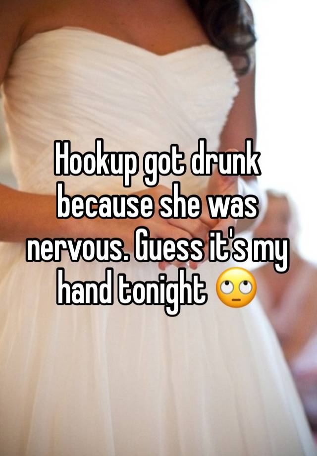 Hookup got drunk because she was nervous. Guess it's my hand tonight 🙄 