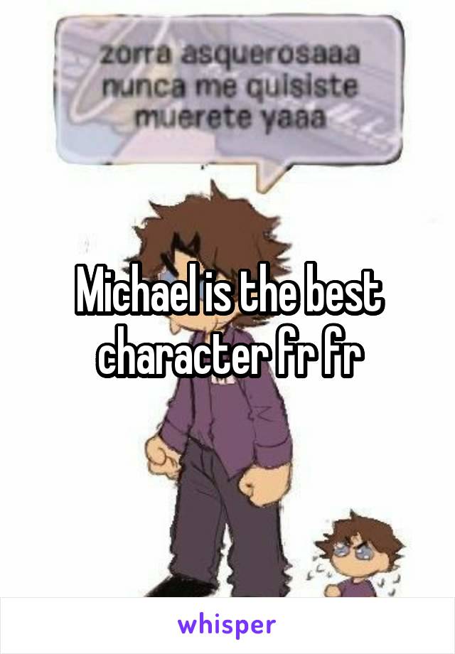 Michael is the best character fr fr