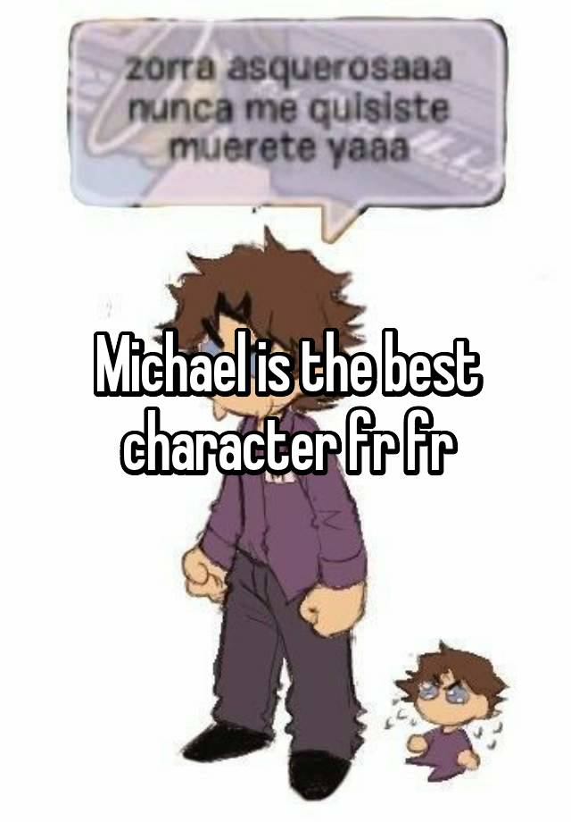 Michael is the best character fr fr