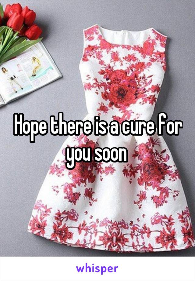 Hope there is a cure for you soon 