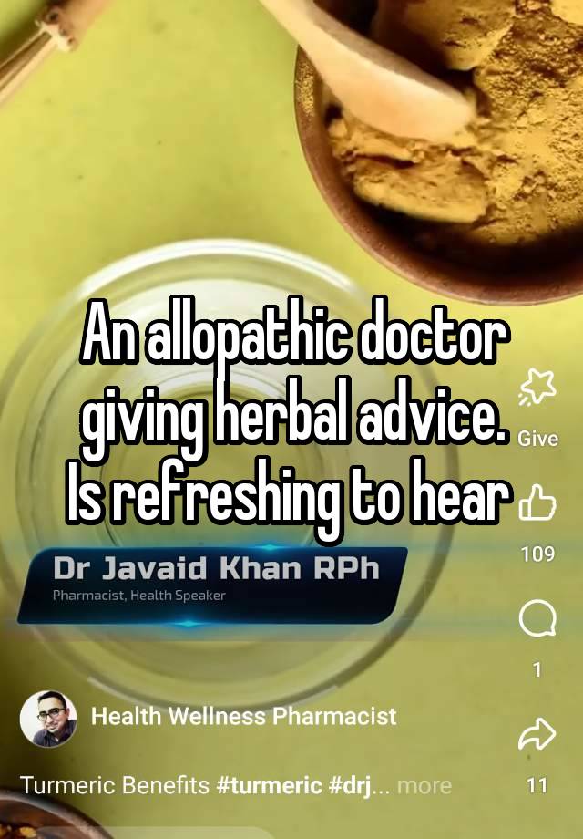 An allopathic doctor giving herbal advice.
Is refreshing to hear 