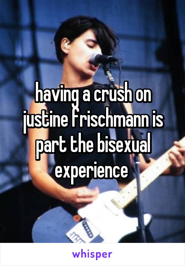 having a crush on justine frischmann is part the bisexual experience 