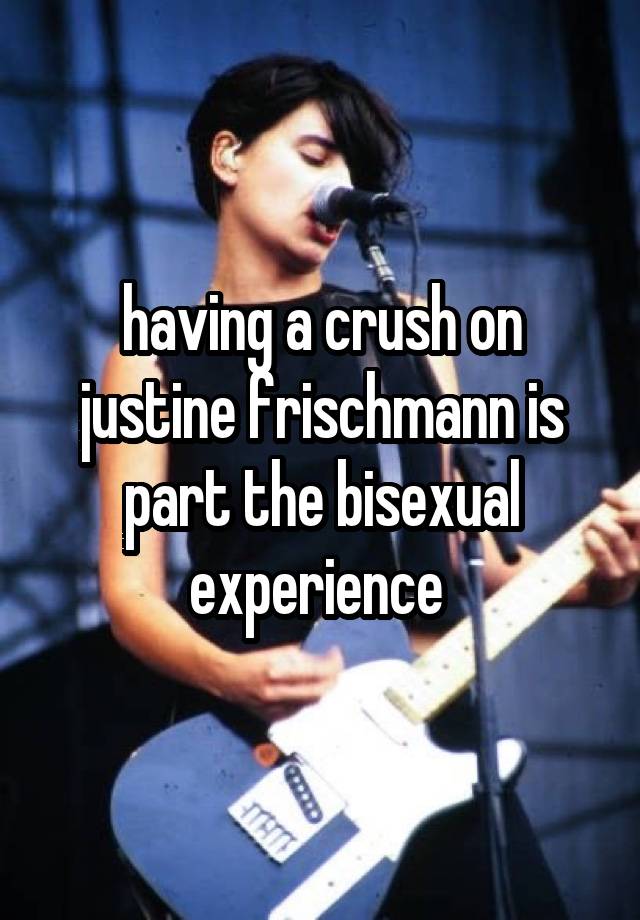 having a crush on justine frischmann is part the bisexual experience 