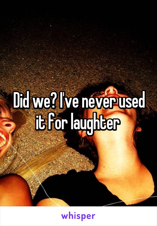 Did we? I've never used it for laughter 