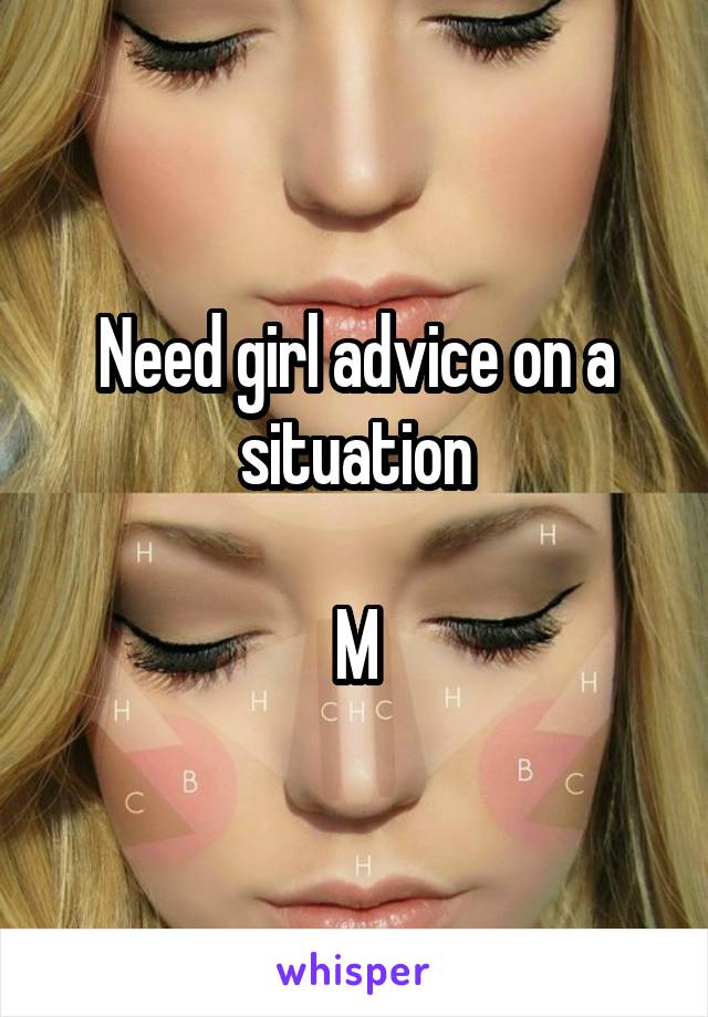 Need girl advice on a situation

M