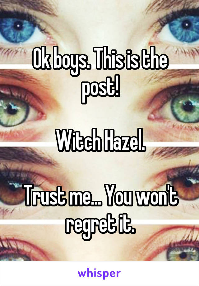 Ok boys. This is the post!

Witch Hazel.

Trust me... You won't regret it.