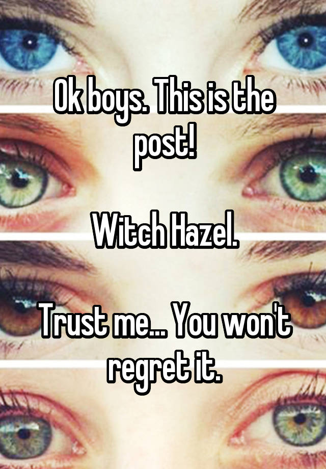 Ok boys. This is the post!

Witch Hazel.

Trust me... You won't regret it.