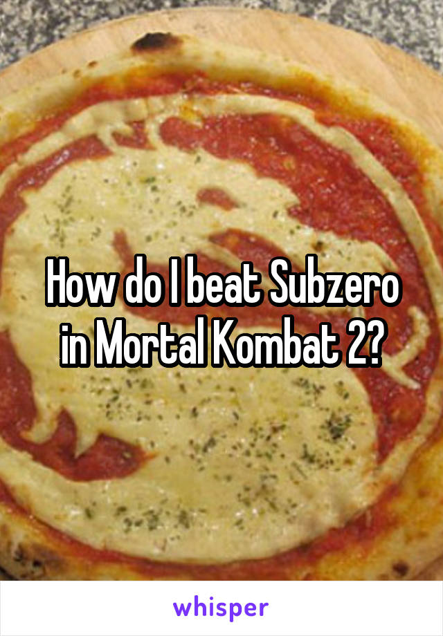 How do I beat Subzero in Mortal Kombat 2?