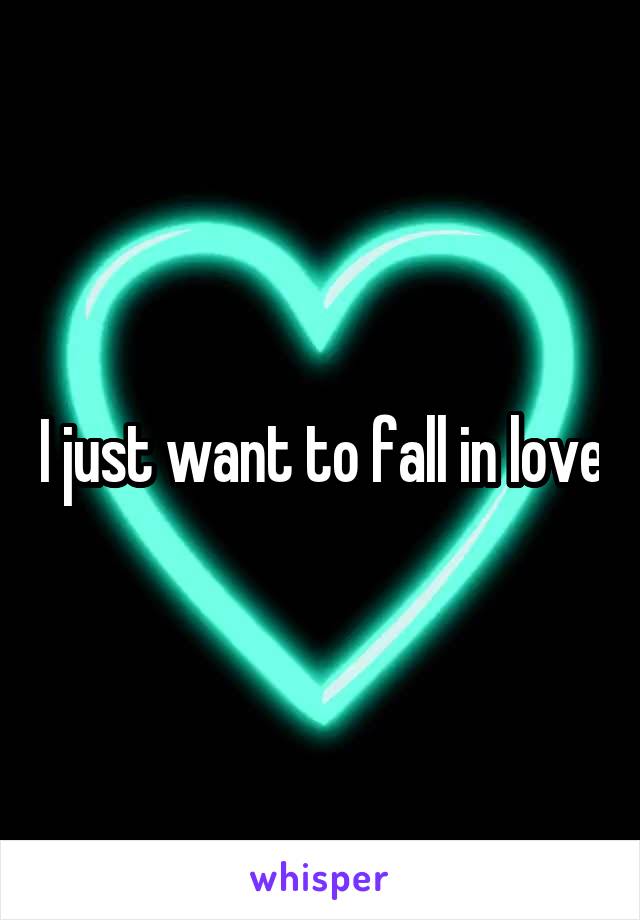 I just want to fall in love