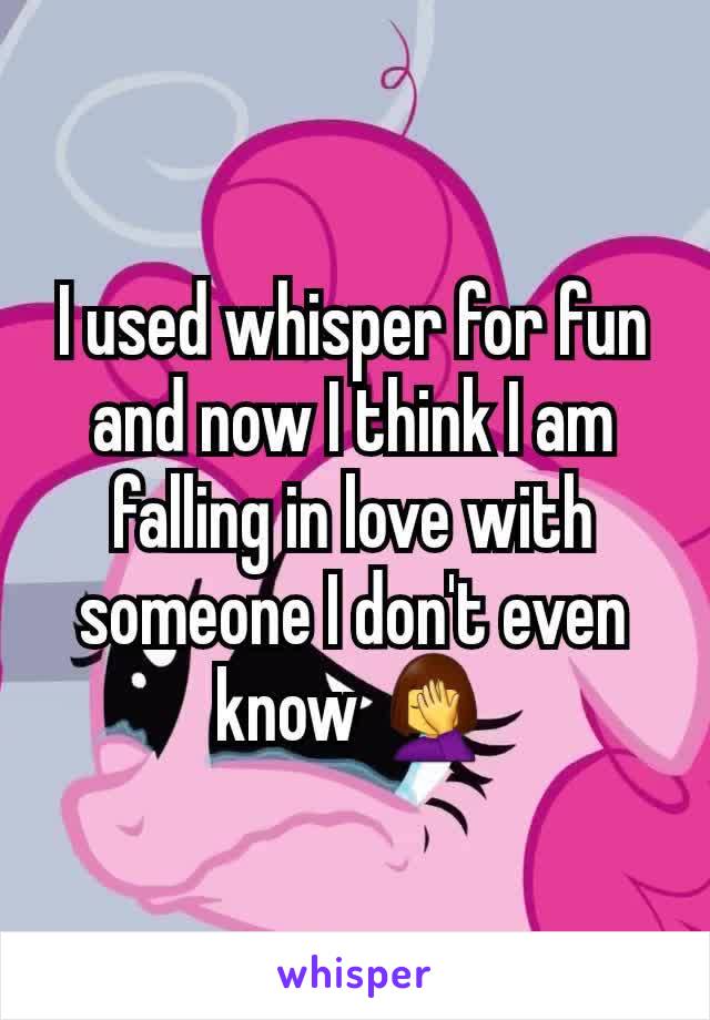 I used whisper for fun and now I think I am falling in love with someone I don't even know 🤦‍♀️