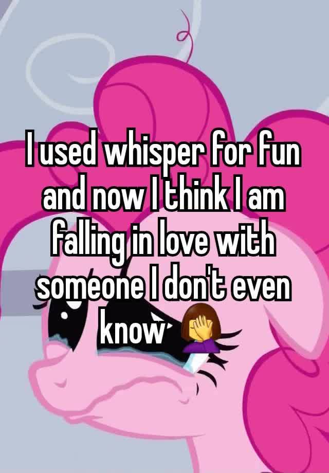 I used whisper for fun and now I think I am falling in love with someone I don't even know 🤦‍♀️