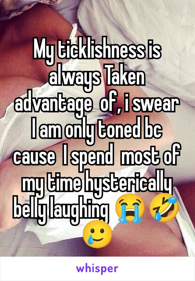 My ticklishness is always Taken advantage  of, i swear I am only toned bc cause  I spend  most of my time hysterically belly laughing 😭🤣🥲