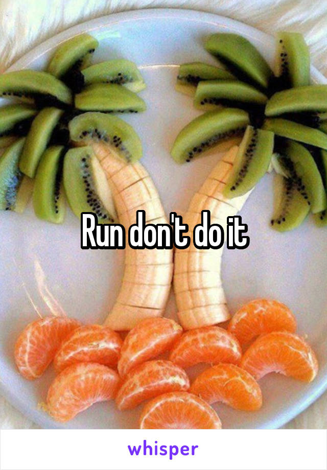 Run don't do it