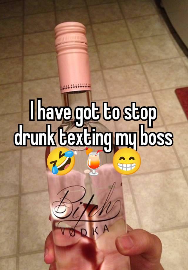 I have got to stop drunk texting my boss 🤣🍹😁