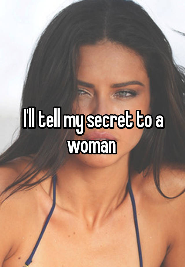 I'll tell my secret to a woman 