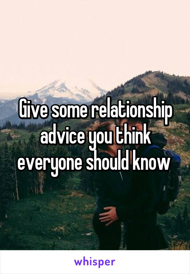 Give some relationship advice you think everyone should know 