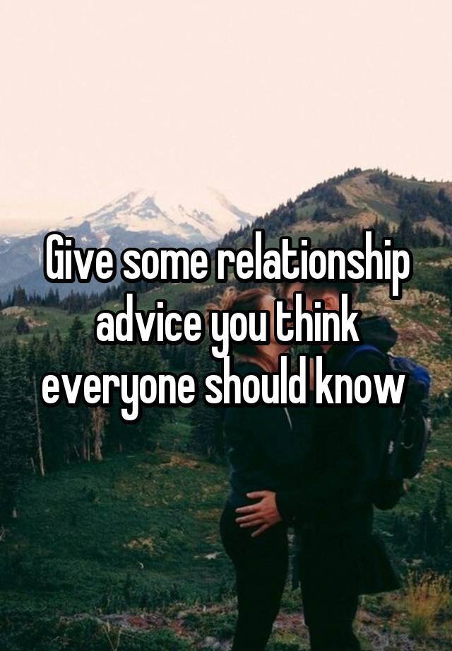 Give some relationship advice you think everyone should know 