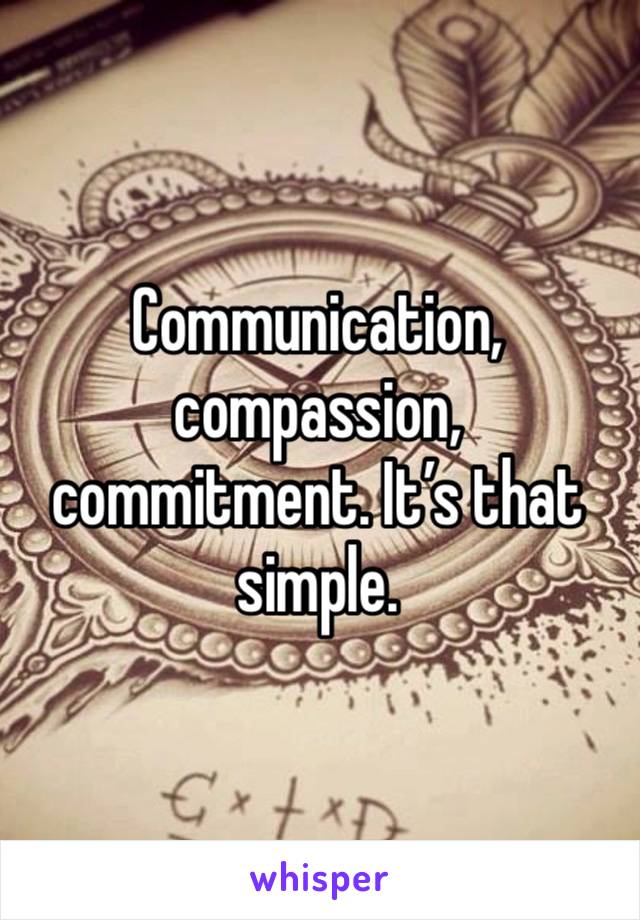 Communication, compassion, commitment. It’s that simple.